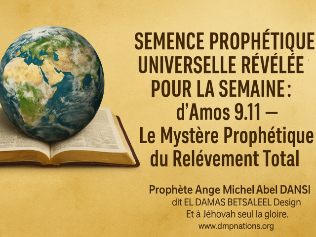 SEMENCE PROHETIQUE UNIVERSELLE REVELE POUR LA SEMAINE :d&rsquo;Amos 9:11 — Le Mystère Prophétique du Relèvement Total
